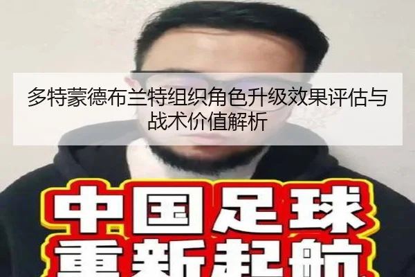 多特蒙德布兰特组织角色升级效果评估与战术价值解析