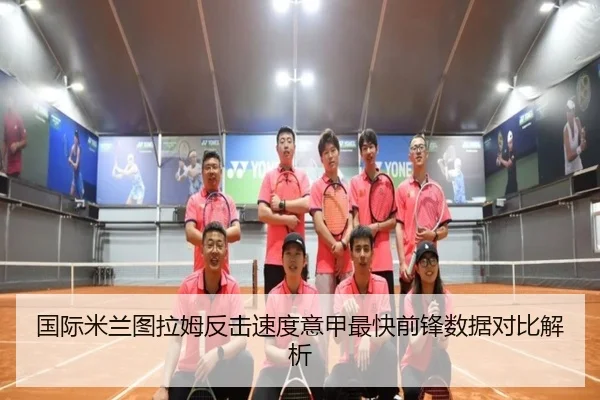 国际米兰图拉姆反击速度意甲最快前锋数据对比解析