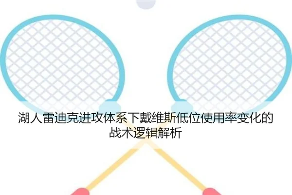湖人雷迪克进攻体系下戴维斯低位使用率变化的战术逻辑解析