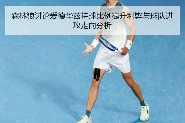 森林狼讨论爱德华兹持球比例提升利弊与球队进攻走向分析