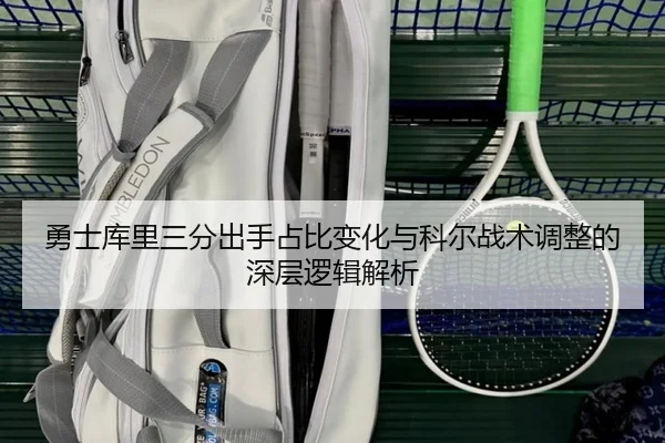 勇士库里三分出手占比变化与科尔战术调整的深层逻辑解析