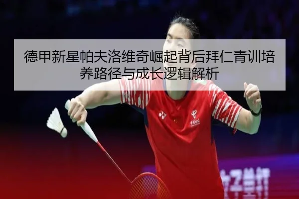 德甲新星帕夫洛维奇崛起背后拜仁青训培养路径与成长逻辑解析