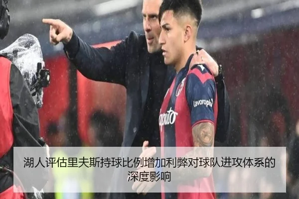 湖人评估里夫斯持球比例增加利弊对球队进攻体系的深度影响