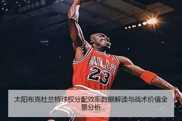 太阳布克杜兰特球权分配效率数据解读与战术价值全景分析