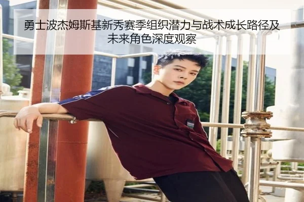 勇士波杰姆斯基新秀赛季组织潜力与战术成长路径及未来角色深度观察