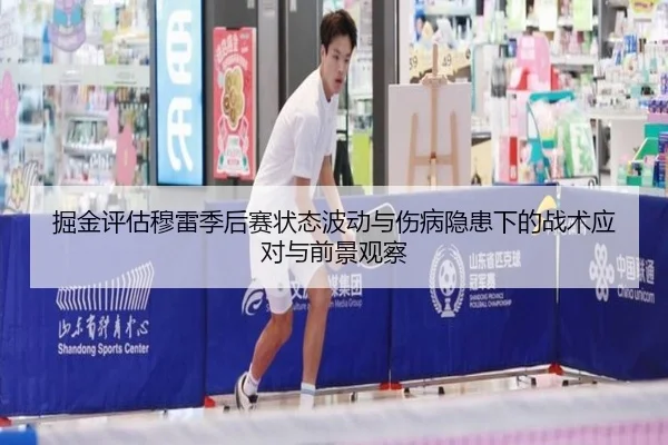掘金评估穆雷季后赛状态波动与伤病隐患下的战术应对与前景观察