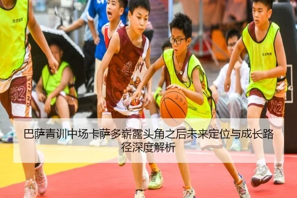 巴萨青训中场卡萨多崭露头角之后未来定位与成长路径深度解析