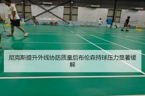 尼克斯提升外线协防质量后布伦森持球压力显著缓解
