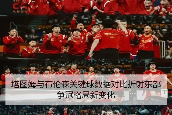 塔图姆与布伦森关键球数据对比折射东部争冠格局新变化